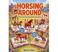 Horsing Around: 130 Curious Questions Kids Ask About Horses (with Coloring & Activities!) for ages 6 - 12