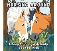 Horsing Around: A Pony Coloring & Activity Book for Kids: Fun Horse & Pony Coloring Pages, Mazes, Puzzles, and More - Perfect for Kids Ages 6-10 Who Love Horses!