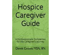 Hospice Caregiver Guide: A Compassionate Companion for the Caregiver's Journey