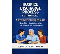 HOSPICE DISCHARGE PROCESS FOR NURSES: A Step-by-Step Checklist Guide to Never Miss a Step in Revocation, Live Discharge, and Documentation