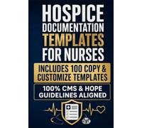 Hospice Documentation Templates for Nurses: Chart-Ready Narrative Notes for Every Visit, Decline, and Recertification |100 Copy-and-Customize Templates to Slash Charting Time and Pass CMS Audits