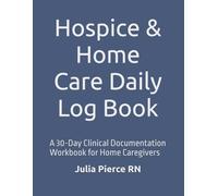 Hospice & Home Care Daily Log Book: A 30-Day Clinical Documentation Workbook for Home Caregivers