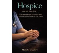 Hospice Made Simple: Understanding Care, Preserving Dignity & Guiding Families Through the Final Chapter (Made Simple Series)
