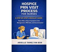 HOSPICE PRN VISIT PROCESS FOR NURSES: A Step-by-Step Checklist Guide to Never Miss a Step in Symptom Crisis Visits and Documentation