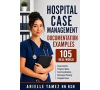 Hospital Case Management Documentation Examples: 105 Real-World Assessments, Progress Notes, Care Coordination Notes, Discharge Planning Notes, and Complex Cases