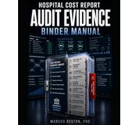 HOSPITAL COST REPORT AUDIT EVIDENCE BINDER MANUAL: HOW TO ORGANIZE CMS-2552-10 SUPPORT, WORKSHEET CONTROLS, MAC DESK-REVIEW RESPONSES, AND ... BEFORE AUDIT EXPOSURE BECOMES REPAYMENT RISK