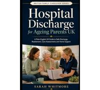 Hospital Discharge for Ageing Parents UK: A Plain-English Guide to Safe Discharge, Reablement, Care Assessments, Funding, Home Support and What ... Comes Home (British Family Caregiver Series)