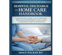 Hospital Discharge to Home Care Handbook: A Step-by-Step Guide to Safe Recovery, Medication Management, Mobility Support, and Preventing Hospital Readmission