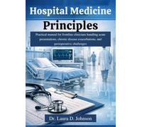 Hospital Medicine Principles: Practical manual for frontline clinicians handling acute presentations, chronic disease exacerbations, and perioperative challenges