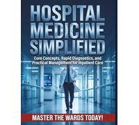 Hospital Medicine Simplified: Core Concepts, Rapid Diagnostics, and Practical Management for Inpatient Care