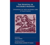 Hospital of Incurable Madness: l'Hospedale De' Pazzi Incurabili (1586) by Tomaso Garzoni: Volume 352 (Medieval and Renaissance Texts and Studies)