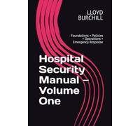 Hospital Security Manual - Volume One: Foundations • Policies • Operations • Emergency Response (SECURITY TRAINING MANUALS)