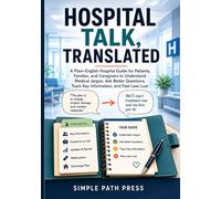 Hospital Talk, Translated: A Plain-English Hospital Guide for Patients and Families to Understand Medical Jargon, Ask Better Questions, Track Key Information, and Feel Less Lost