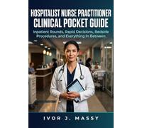 HOSPITALIST NURSE PRACTITIONER CLINICAL POCKET GUIDE: Inpatient Rounds, Rapid Decisions, Bedside Procedures, and Everything In Between