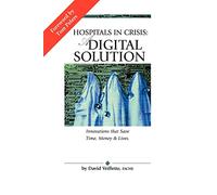 HOSPITALS IN CRISIS: A DIGITAL SOLUTION: Innovations that Save Time, Money & Lives.