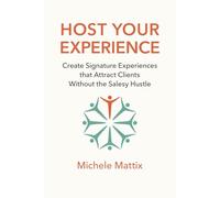 Host Your Experience: Create Signature Experiences that Attract Clients Without the Salesy Hustle