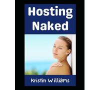 Hosting Naked: The Completely Unhinged Guide To Having People Over Without A Stitch of Clothing On (In the Nude)