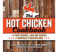 Hot Chicken Cookbook: The Fiery History & Red-Hot Recipes of Nashville's Beloved Bird