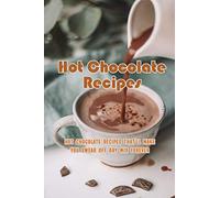 Hot Chocolate Recipes: Hot Chocolate Recipes That'll Make You Swear Off Dry Mix Forever: The Ultimate Hot Chocolate Recipe Book