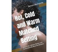 Hot, Cold and Warm Matched Betting: How to Be a Better Bettor and Systematically Beat the Bookies