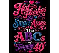 Hot Flashes & Smart Asses: The ABCs of Turning 40