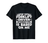 Hot Forklift Driver Stereotype Is Based On Me T-Shirt