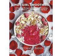 Hot Girl Smoothies: 16 Smoothie Recipes to Expand Your Creativity, Gut Microbiome, and Relationship with Food