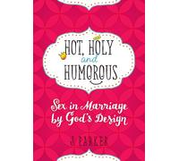 Hot, Holy and Humourous: Sex in Marriage by God's Design