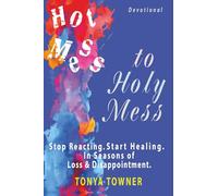 Hot Mess to Holy Mess: Stop Reacting. Start Healing. In Seasons of Loss and Disappointment.