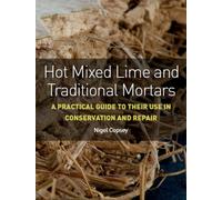 Hot Mixed Lime and Traditional Mortars : A Practical Guide to Their Use in Conservation and Repair