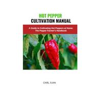 HOT PEPPER CULTIVATION MANUAL: A Guide to Cultivating Hot Peppers at Home: The Pepper Farmer's Handbook