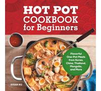 Hot Pot Cookbook for Beginners: Flavorful One-Pot Meals from China, Japan, Korea, Vietnam, and More