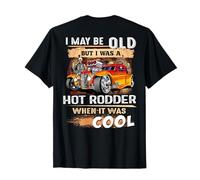 Hot Rod I May be Old But I Was a Hot Rodder When It Was Cool T-Shirt