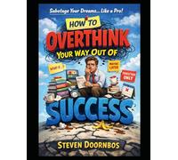 Hot To Overthink Your Way Out Of Success: Sabotage Your Dreams...Like A Pro!