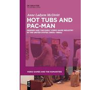 Hot Tubs and Pac-Man: Gender and the Early Video Game Industry in the United States (1950s-1980s) (Video Games and the Humanities, 1)