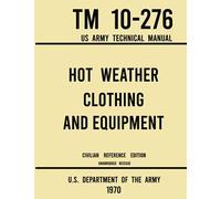 Hot Weather Clothing and Equipment - TM 10-276 US Army Technical Manual (1970 Civilian Reference Edition): Unabridged Historic Military Manual on ... for High-Temperature and Jungle Climates