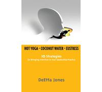 Hot Yoga, Coconut Water and Eustress: 10 Strategies for Bringing Intention to Your Leadership Practice