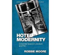 Hotel Modernity: Corporate Space in Literature and Film (Edinburgh Critical Studies in Modernist Culture)