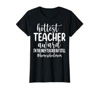 Hottest Teacher Award I'm The Only Teacher - Homeschool Mom T-Shirt