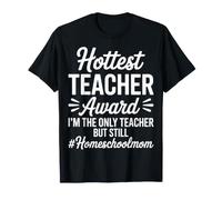 Hottest Teacher Award I'm the Only Teacher - Homeschool Mom T-Shirt