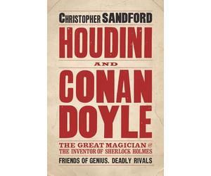 Houdini and Conan Doyle: The Great Magician and the Inventor of Sherlock Holmes