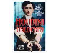Houdini Unlocked : The Master Magician as Marketing King