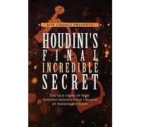 Houdini's Final Incredible Secret: How Houdini Mystified Sherlock Holmes' Creator