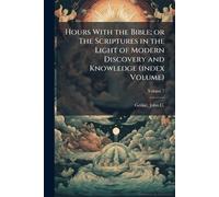 Hours With the Bible; or The Scriptures in the Light of Modern Discovery and Knowledge (index Volume)