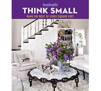 House Beautiful Think Small: Make the Most of Every Square Foot