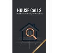 House Calls: A Frank Discussion For Home Inspection Business Owners