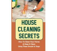 House Cleaning Secrets: How To Clean Your Home & Keep It Clean Using These Simple 15 Steps: What Are The Steps To Clean A House