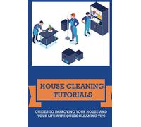 House Cleaning Tutorials: Guides To Improving Your House And Your Life With Quick Cleaning Tips: Ways To Clean Your House