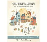 House Hunter’s Journal: Find Your Dream Home. A Guided Journey (Homebuyer Success Series)