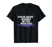 House Music Sounds Better with You - DJ Club Rave Tee T-Shirt